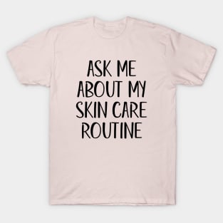 Ask Me About My Skin Care Routine (Black Text) T-Shirt